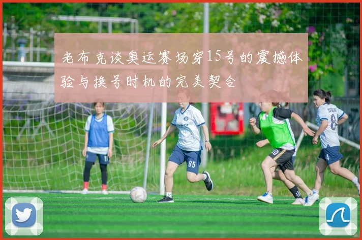 老布克谈奥运赛场穿15号的震撼体验与换号时机的完美契合