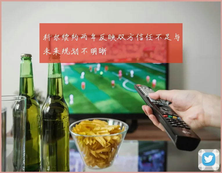 科尔续约两年反映双方信任不足与未来规划不明晰