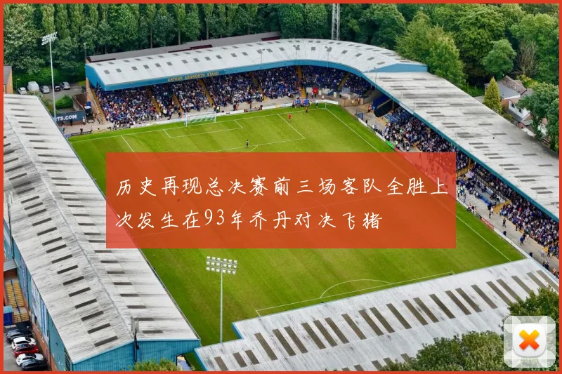 历史再现总决赛前三场客队全胜上次发生在93年乔丹对决飞猪