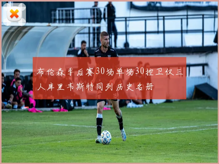 布伦森季后赛30场单场30控卫仅三人库里韦斯特同列历史名册
