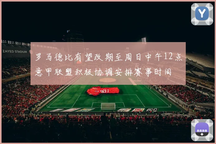 罗马德比有望改期至周日中午12点意甲联盟积极协调安排赛事时间