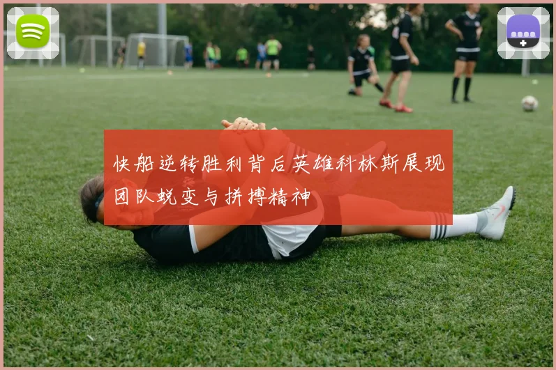 快船逆转胜利背后英雄科林斯展现团队蜕变与拼搏精神